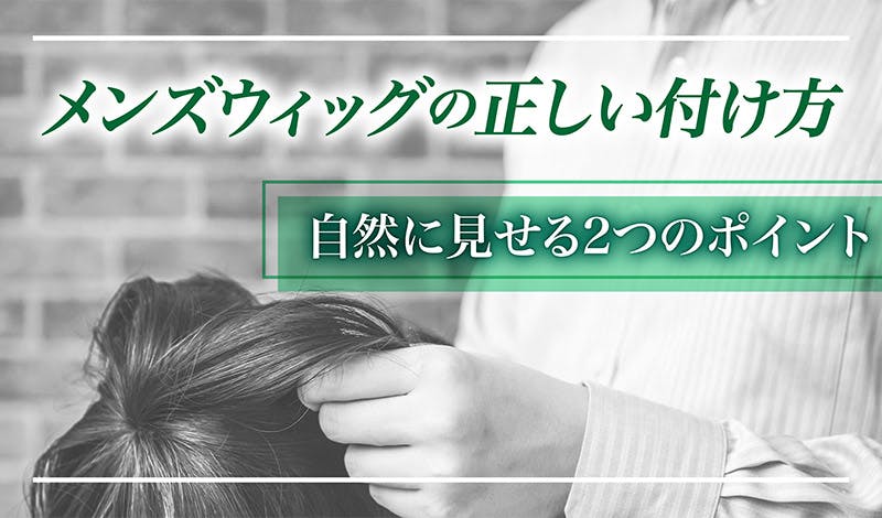 メンズウィッグの正しい付け方と自然に見せる2つのポイント 髪コト 頭髪を通じてライフスタイルを豊かにするための情報を発信