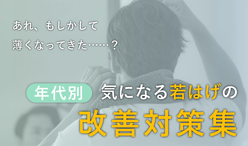 若はげを改善するための対策とは？10代～30代までの年代別に解説