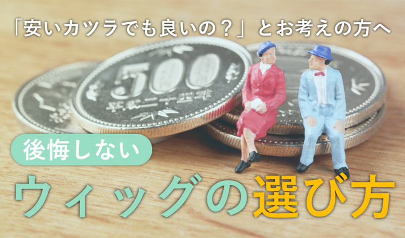「カツラは安くても良い」に待った！後悔しないウィッグの選び方