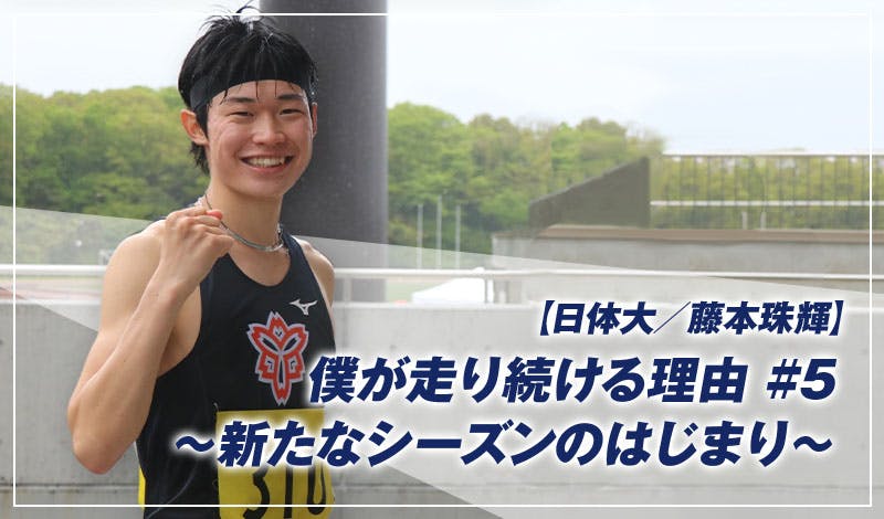 【日体大/藤本珠輝】僕が、走り続ける理由 #5　～新たなシーズンのはじまり～